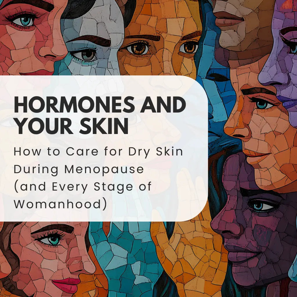 Hormones and Your Skin: How to Care for Dry Skin During Menopause (and Every Stage of Womanhood)